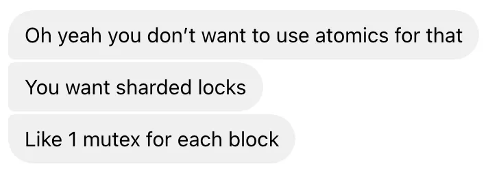messenger screenshot. Full text: 'Oh yeah you don't want atomics for that. You want sharded locks. like 1 mutex for each block.'