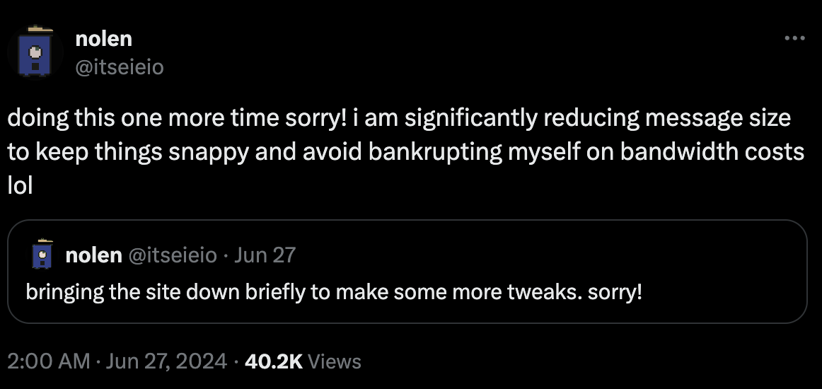 A tweet. It says 'doing this again, sorry! I am significantly reducing message size to keep things snappier and avoid bankrupting myself on bandwidth costs lol'